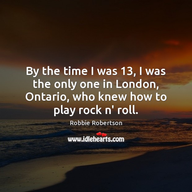 By the time I was 13, I was the only one in London, Robbie Robertson Picture Quote