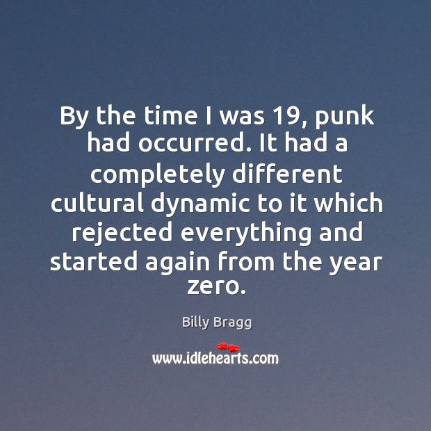 By the time I was 19, punk had occurred. It had a completely different cultural dynamic Billy Bragg Picture Quote