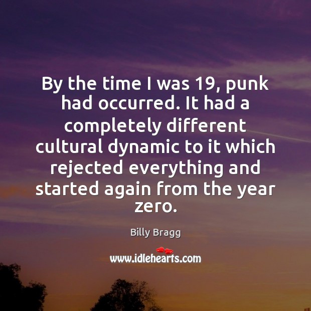 By the time I was 19, punk had occurred. It had a completely Billy Bragg Picture Quote