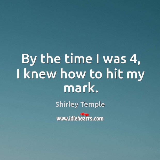 By the time I was 4, I knew how to hit my mark. Shirley Temple Picture Quote