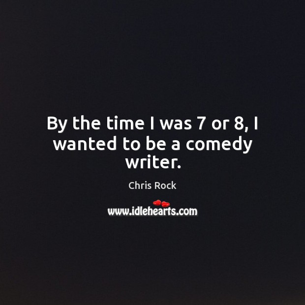 By the time I was 7 or 8, I wanted to be a comedy writer. Chris Rock Picture Quote