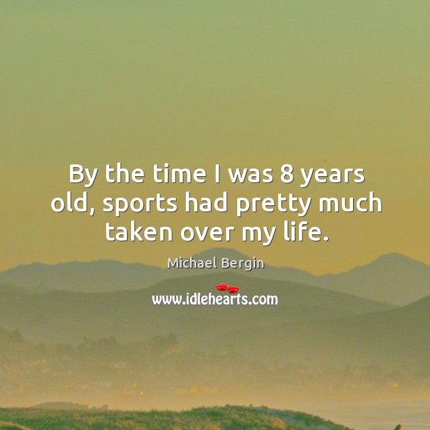 By the time I was 8 years old, sports had pretty much taken over my life. Michael Bergin Picture Quote