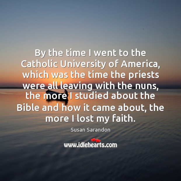 By the time I went to the Catholic University of America, which Susan Sarandon Picture Quote