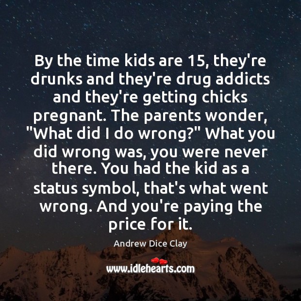 By the time kids are 15, they’re drunks and they’re drug addicts and Andrew Dice Clay Picture Quote