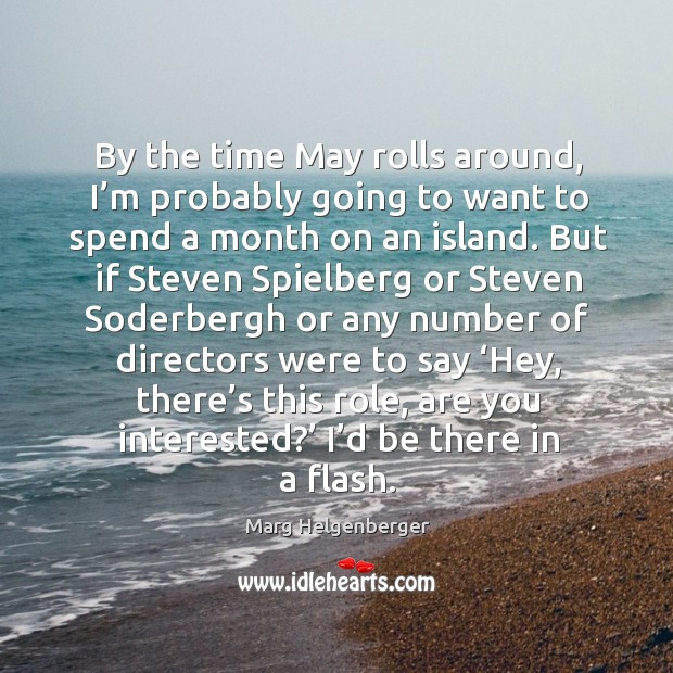 By the time may rolls around, I’m probably going to want to spend a month on an island. Marg Helgenberger Picture Quote