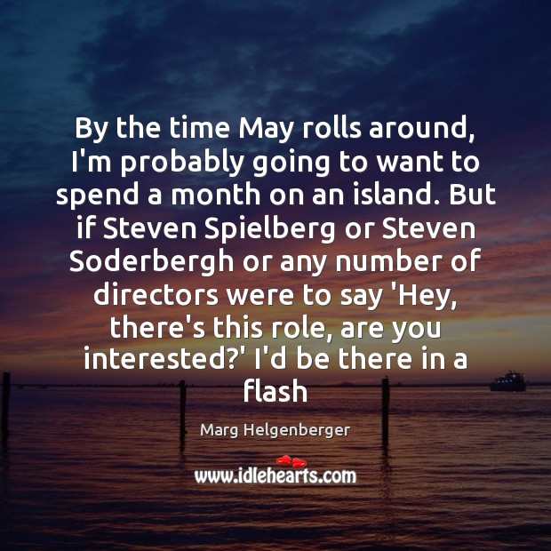 By the time May rolls around, I’m probably going to want to Marg Helgenberger Picture Quote