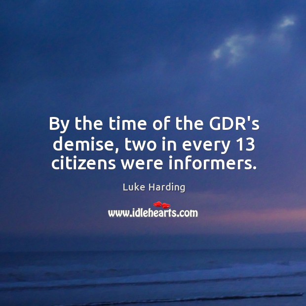 By the time of the GDR’s demise, two in every 13 citizens were informers. Luke Harding Picture Quote