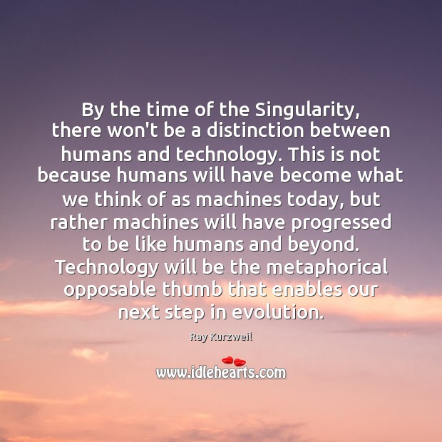 By the time of the Singularity, there won’t be a distinction between Ray Kurzweil Picture Quote