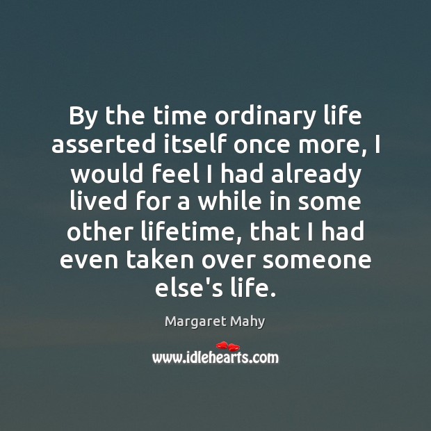 By the time ordinary life asserted itself once more, I would feel Margaret Mahy Picture Quote