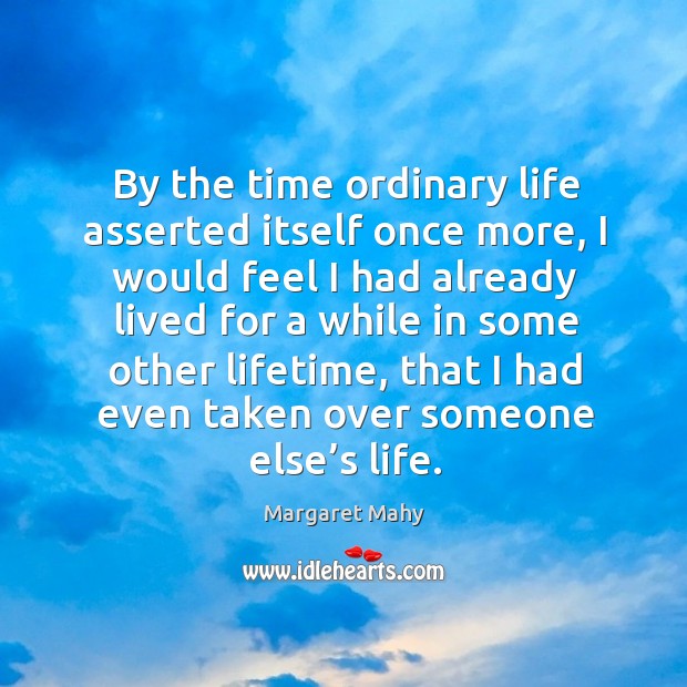 By the time ordinary life asserted itself once more, I would feel I had already lived for a Margaret Mahy Picture Quote
