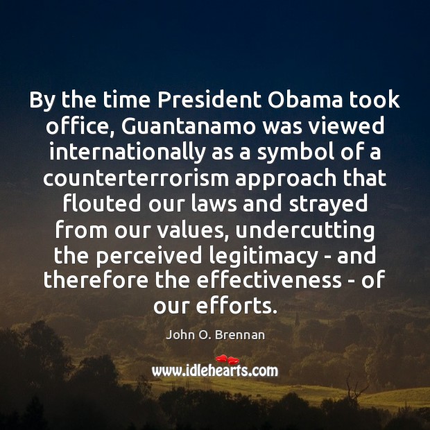 By the time President Obama took office, Guantanamo was viewed internationally as John O. Brennan Picture Quote