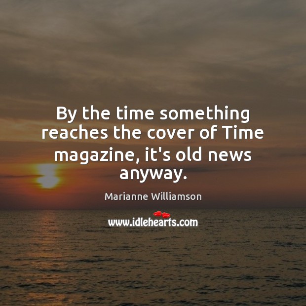 By the time something reaches the cover of Time magazine, it’s old news anyway. Marianne Williamson Picture Quote