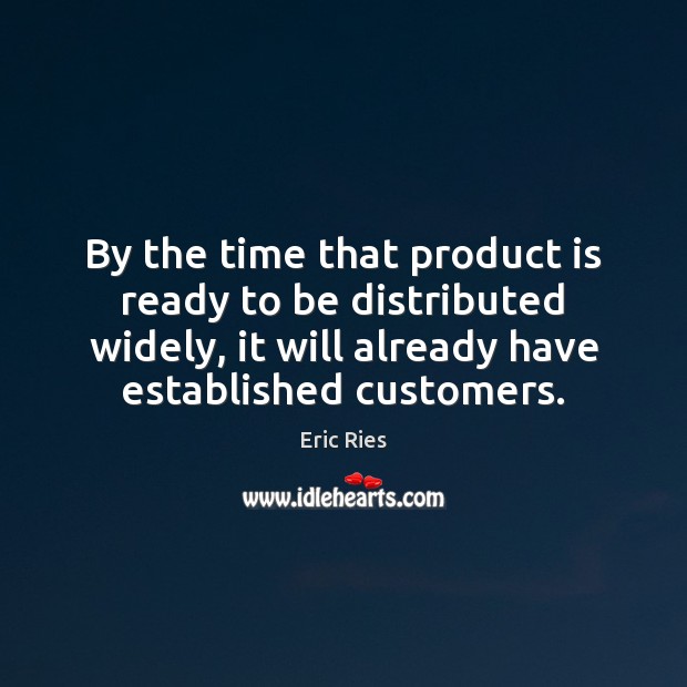 By the time that product is ready to be distributed widely, it Eric Ries Picture Quote