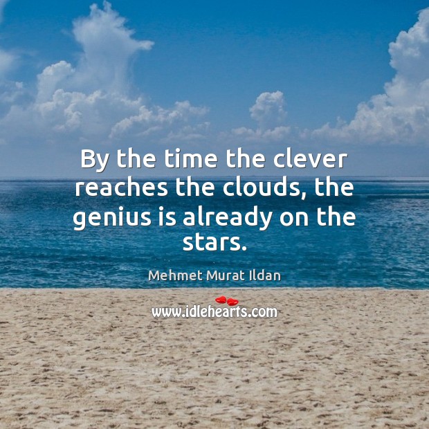 By the time the clever reaches the clouds, the genius is already on the stars. Mehmet Murat Ildan Picture Quote