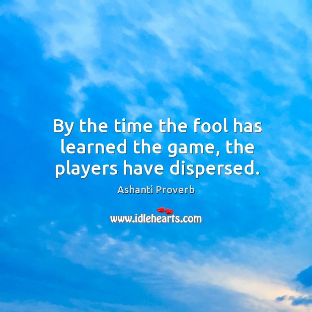By the time the fool has learned the game, the players have dispersed. Ashanti Proverbs Image