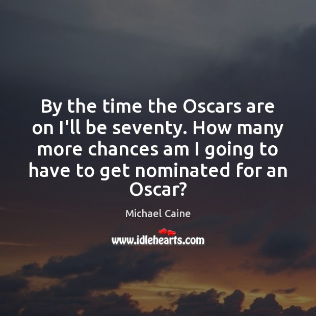 By the time the Oscars are on I’ll be seventy. How many Michael Caine Picture Quote