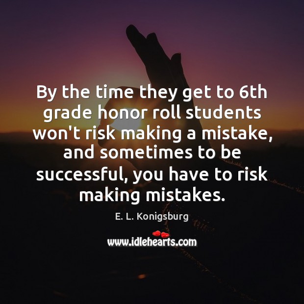 By the time they get to 6th grade honor roll students won’t E. L. Konigsburg Picture Quote