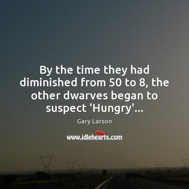 By the time they had diminished from 50 to 8, the other dwarves began Gary Larson Picture Quote