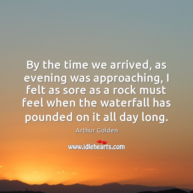 By the time we arrived, as evening was approaching, I felt as Arthur Golden Picture Quote