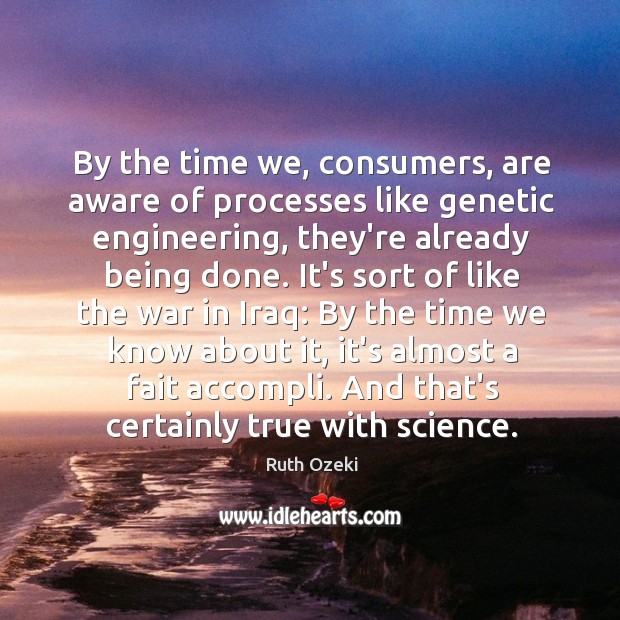 By the time we, consumers, are aware of processes like genetic engineering, Image