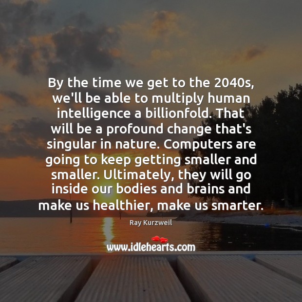 By the time we get to the 2040s, we’ll be able to Ray Kurzweil Picture Quote