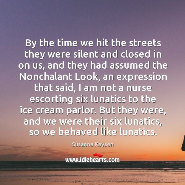 By the time we hit the streets they were silent and closed Susanna Kaysen Picture Quote