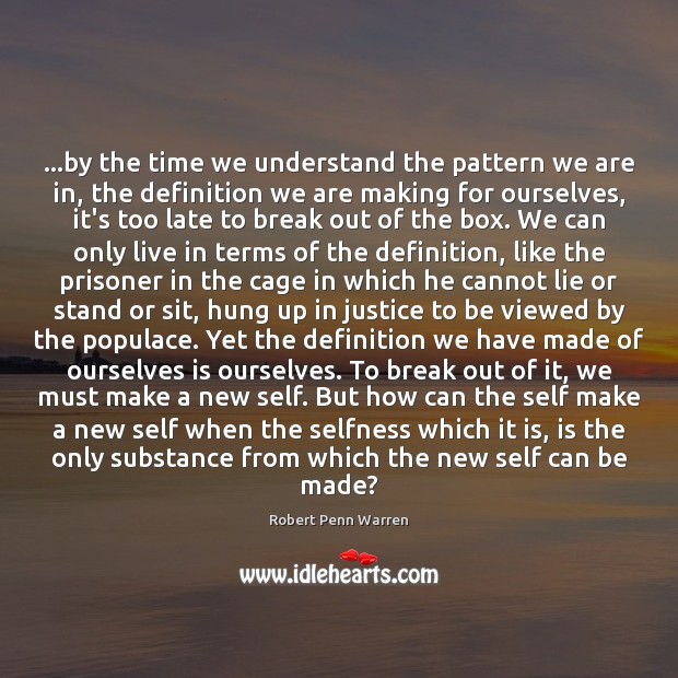 …by the time we understand the pattern we are in, the definition Robert Penn Warren Picture Quote