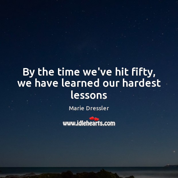 By the time we’ve hit fifty, we have learned our hardest lessons Marie Dressler Picture Quote