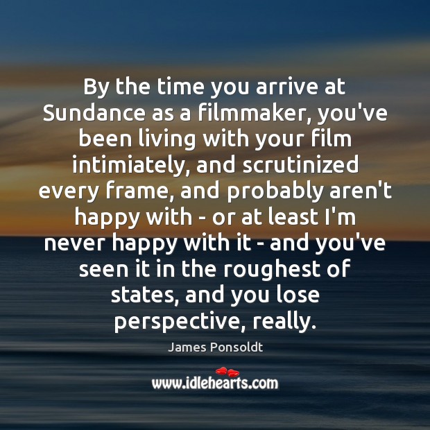 By the time you arrive at Sundance as a filmmaker, you’ve been James Ponsoldt Picture Quote