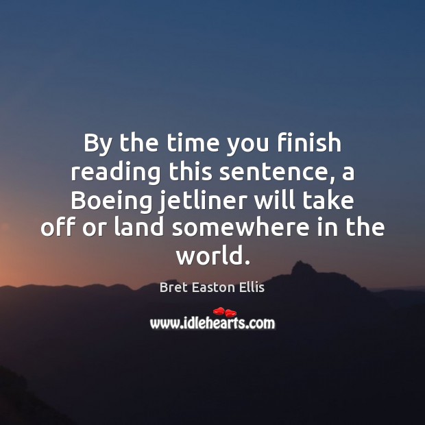 By the time you finish reading this sentence, a Boeing jetliner will Bret Easton Ellis Picture Quote