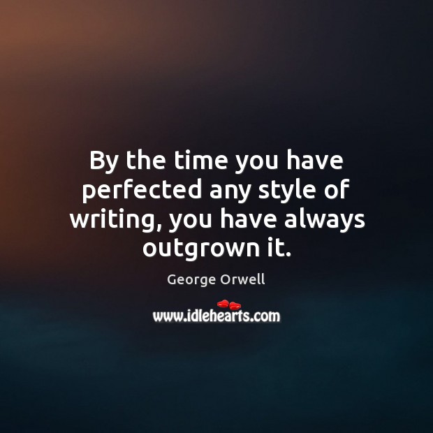 By the time you have perfected any style of writing, you have always outgrown it. George Orwell Picture Quote