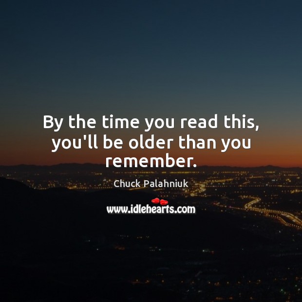 By the time you read this, you’ll be older than you remember. Chuck Palahniuk Picture Quote