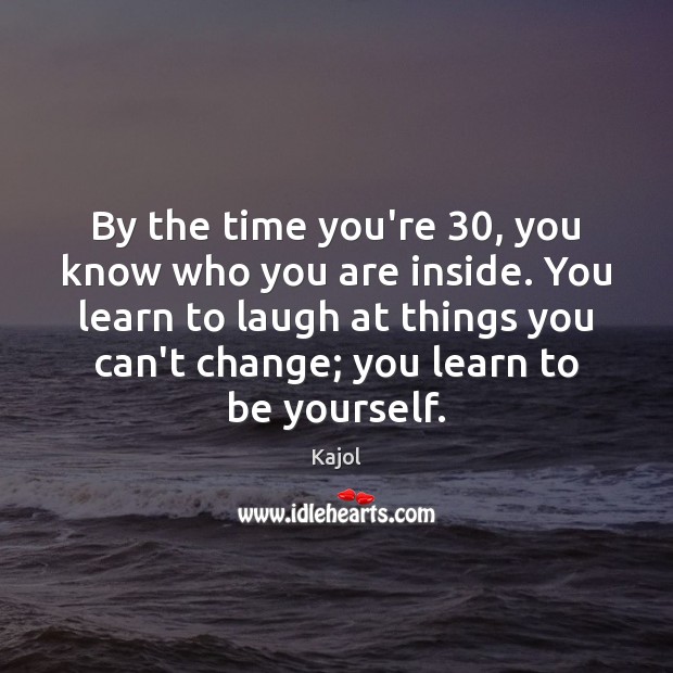 By the time you’re 30, you know who you are inside. You learn Be Yourself Quotes Image