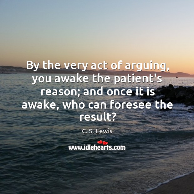By the very act of arguing, you awake the patient’s reason; and Image