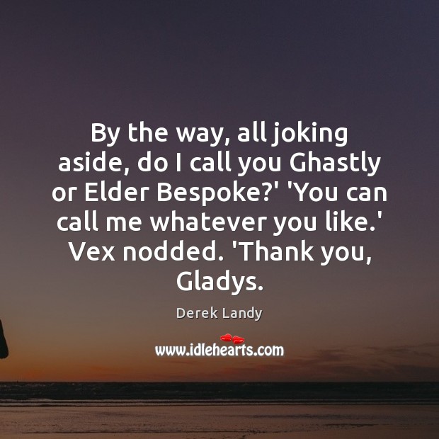 By the way, all joking aside, do I call you Ghastly or Thank You Quotes Image