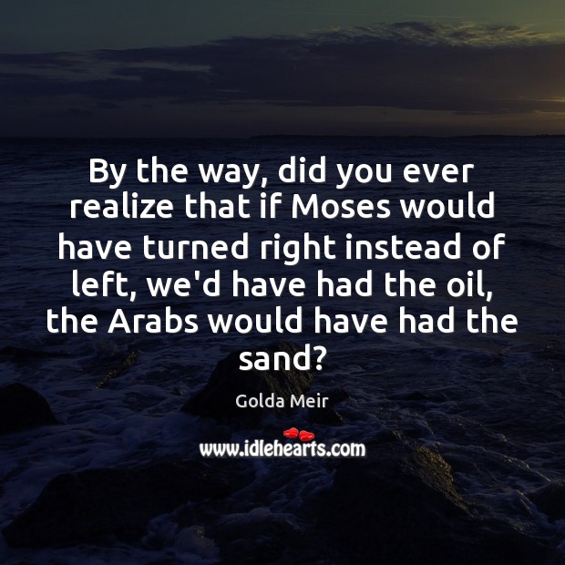 By the way, did you ever realize that if Moses would have Golda Meir Picture Quote
