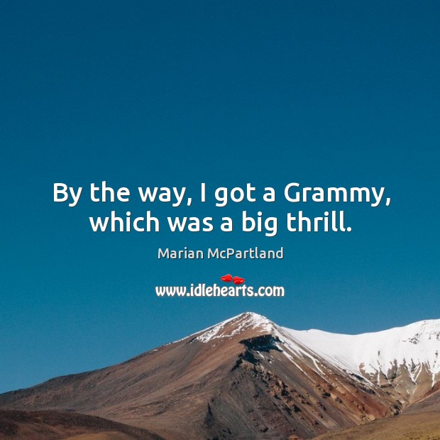 By the way, I got a Grammy, which was a big thrill. Marian McPartland Picture Quote