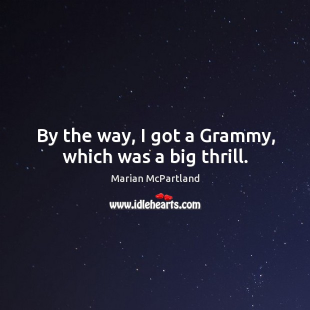 By the way, I got a grammy, which was a big thrill. Marian McPartland Picture Quote