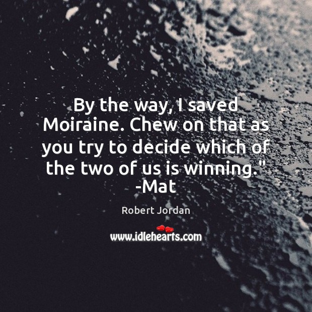 By the way, I saved Moiraine. Chew on that as you try Robert Jordan Picture Quote
