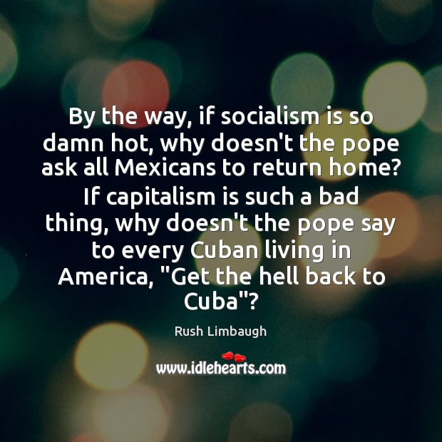 By the way, if socialism is so damn hot, why doesn’t the Rush Limbaugh Picture Quote
