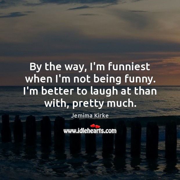 By the way, I’m funniest when I’m not being funny. I’m better Jemima Kirke Picture Quote