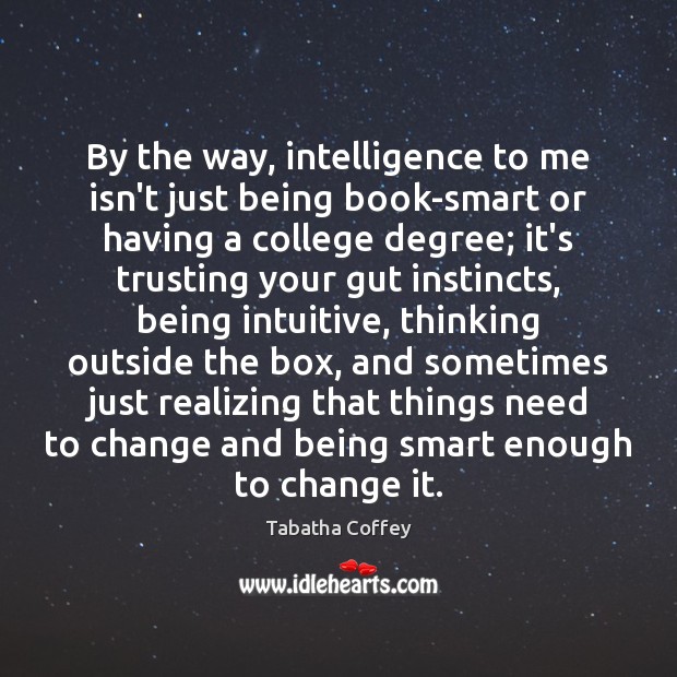 By the way, intelligence to me isn’t just being book-smart or having Tabatha Coffey Picture Quote