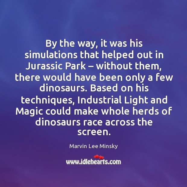 By the way, it was his simulations that helped out in jurassic park – without them Marvin Lee Minsky Picture Quote