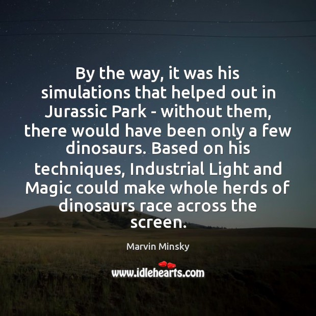 By the way, it was his simulations that helped out in Jurassic Marvin Minsky Picture Quote
