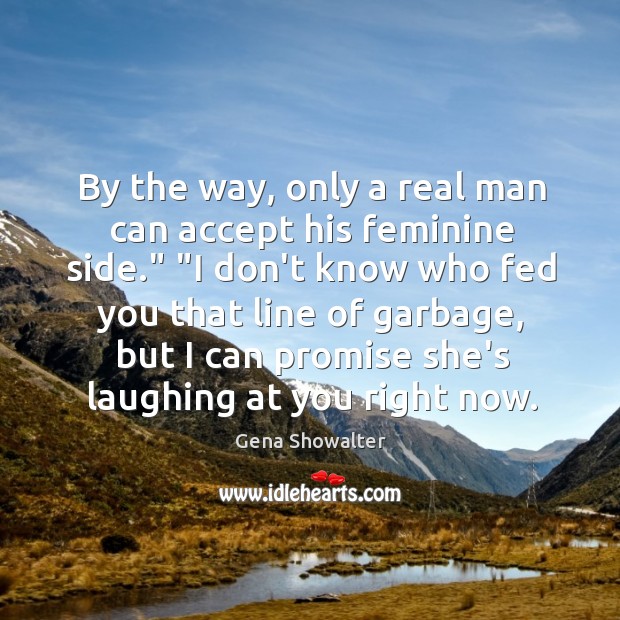 By the way, only a real man can accept his feminine side.” “ Gena Showalter Picture Quote