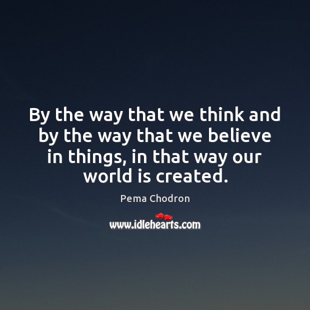 By the way that we think and by the way that we Pema Chodron Picture Quote