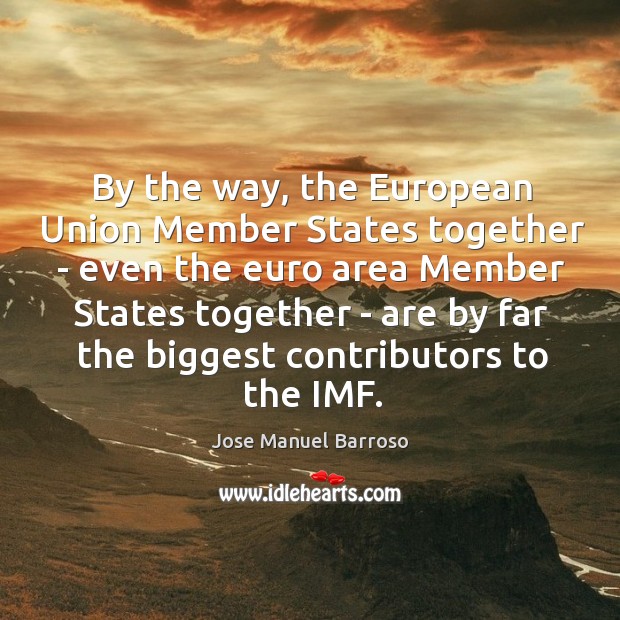 By the way, the European Union Member States together – even the Jose Manuel Barroso Picture Quote