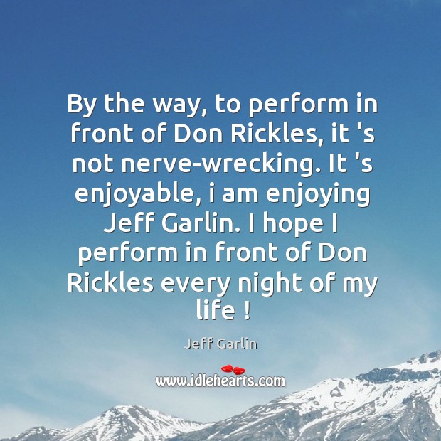 By the way, to perform in front of Don Rickles, it ‘s Jeff Garlin Picture Quote