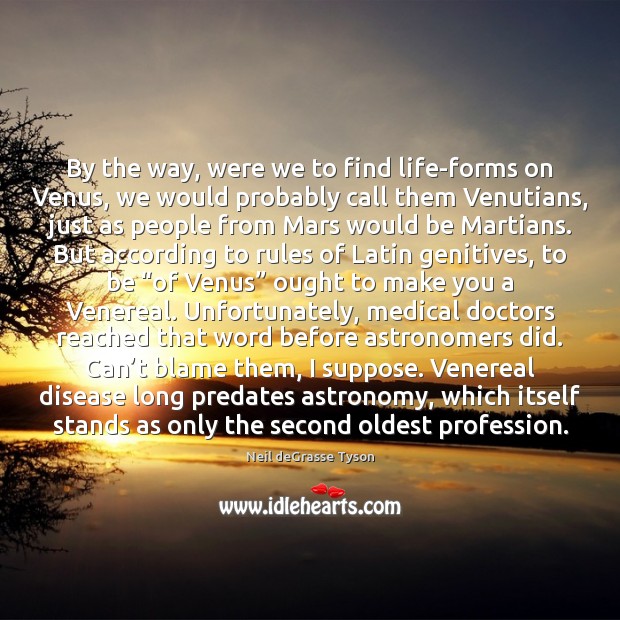 By the way, were we to find life-forms on Venus, we would Neil deGrasse Tyson Picture Quote