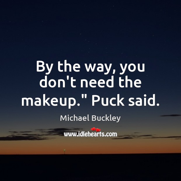 By the way, you don’t need the makeup.” Puck said. Michael Buckley Picture Quote
